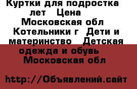 Куртки для подростка 12-15 лет › Цена ­ 1 300 - Московская обл., Котельники г. Дети и материнство » Детская одежда и обувь   . Московская обл.